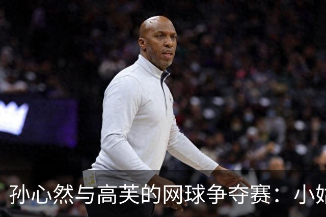 孙心然与高芙的网球争夺赛：小姑娘的心痛与大人的争执