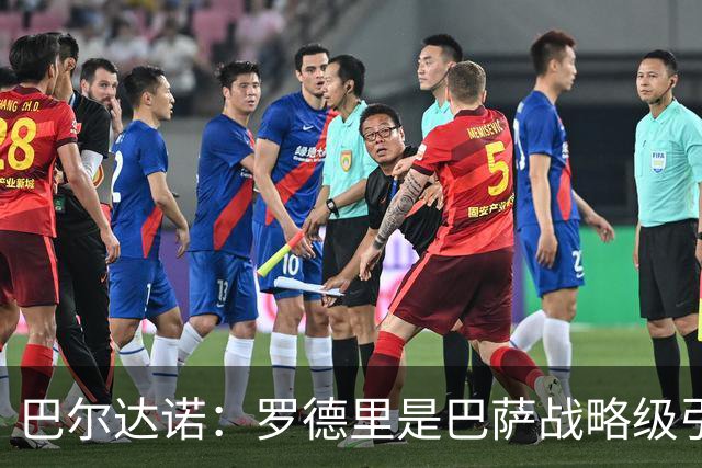 巴尔达诺：罗德里是巴萨战略级引援，皇马错失他损失4000万