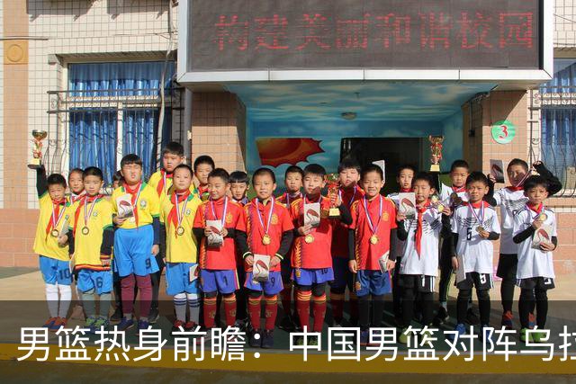 男篮热身前瞻：中国男篮对阵乌拉圭，3好消息1坏消息，王俊杰有望迎来首发