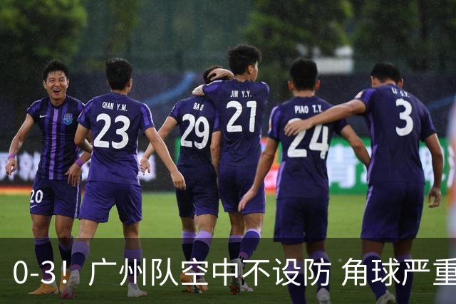 0-3！广州队空中不设防 角球严重漏人门将很无奈